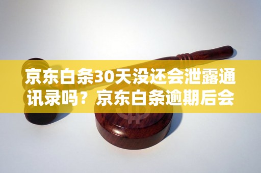 京东白条30天没还会泄露通讯录吗？京东白条逾期后会影响个人隐私吗？