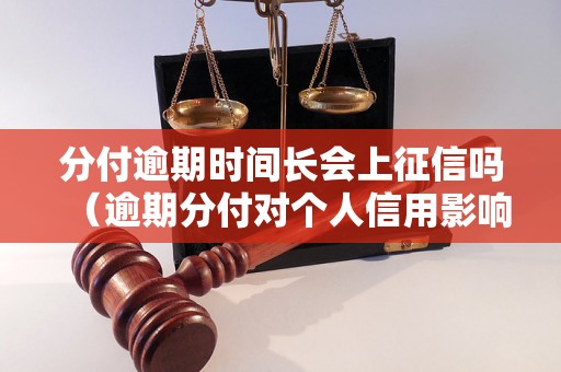 分付逾期时间长会上征信吗（逾期分付对个人信用影响如何）