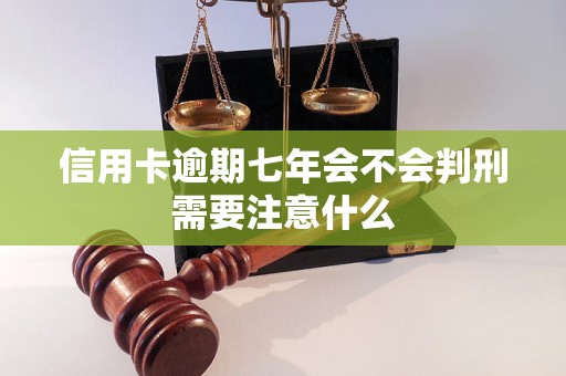 信用卡逾期七年会不会判刑需要注意什么