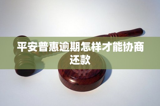 平安普惠逾期怎样才能协商还款