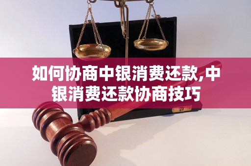 如何协商中银消费还款,中银消费还款协商技巧