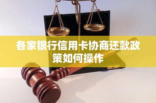 各家银行信用卡协商还款政策如何操作