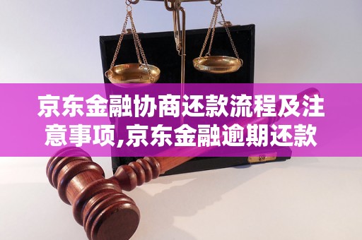 京东金融协商还款流程及注意事项,京东金融逾期还款解决办法