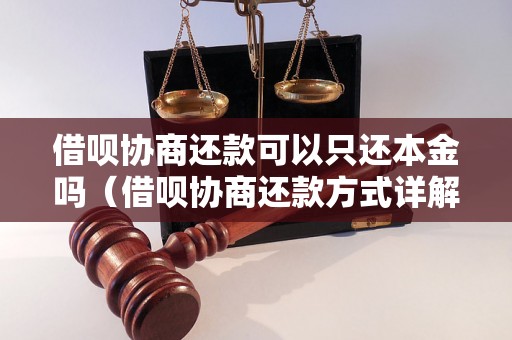 借呗协商还款可以只还本金吗（借呗协商还款方式详解）