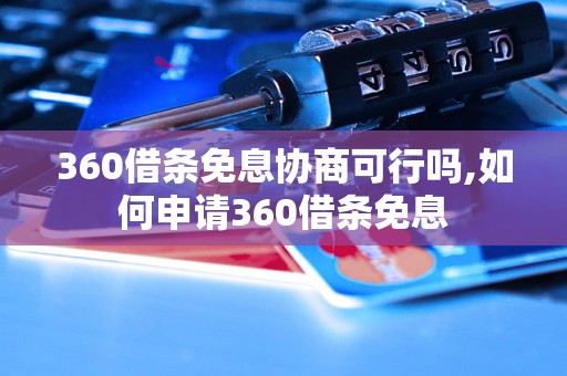 360借条免息协商可行吗,如何申请360借条免息