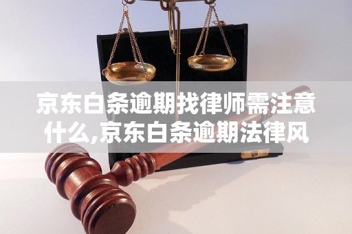 京东白条逾期找律师需注意什么,京东白条逾期法律风险解析