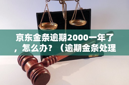 京东金条逾期2000一年了，怎么办？（逾期金条处理方法详解）