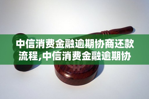 中信消费金融逾期协商还款流程,中信消费金融逾期协商还款方法