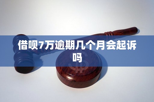 借呗7万逾期几个月会起诉吗