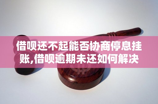 借呗还不起能否协商停息挂账,借呗逾期未还如何解决