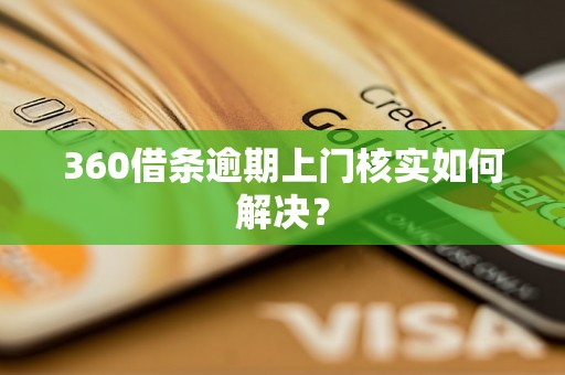 360借条逾期上门核实如何解决？