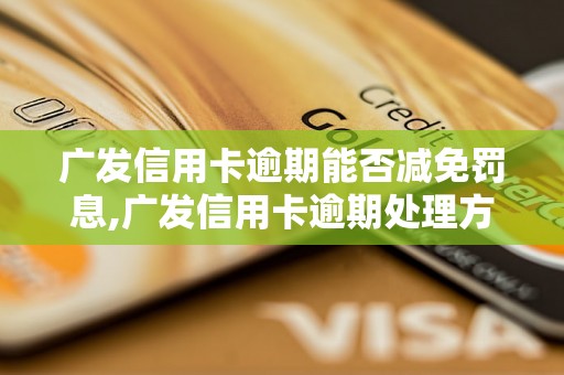 广发信用卡逾期能否减免罚息,广发信用卡逾期处理方式