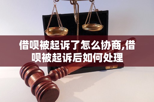 借呗被起诉了怎么协商,借呗被起诉后如何处理