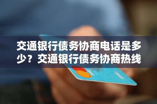 交通银行债务协商电话是多少？交通银行债务协商热线是多少？