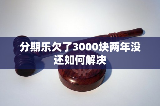 分期乐欠了3000块两年没还如何解决