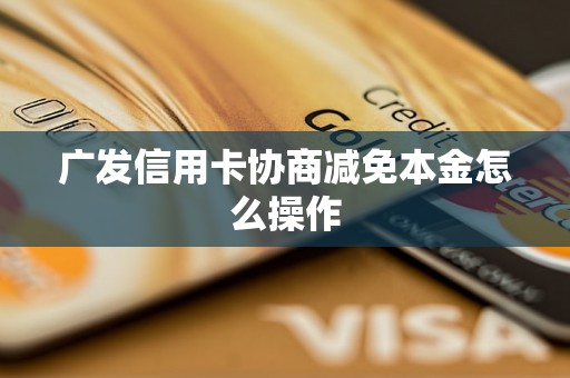 广发信用卡协商减免本金怎么操作