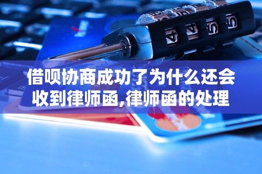 借呗协商成功了为什么还会收到律师函,律师函的处理方法