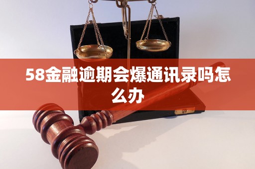 58金融逾期会爆通讯录吗怎么办