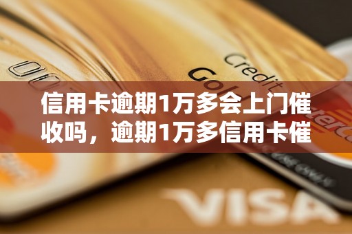 信用卡逾期1万多会上门催收吗，逾期1万多信用卡催收流程解析