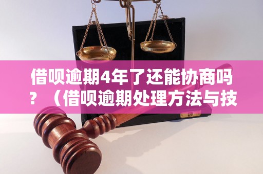 借呗逾期4年了还能协商吗？（借呗逾期处理方法与技巧）