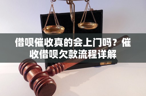 借呗催收真的会上门吗？催收借呗欠款流程详解