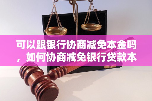 可以跟银行协商减免本金吗，如何协商减免银行贷款本金