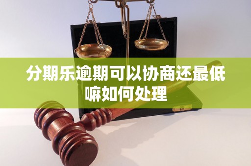 分期乐逾期可以协商还最低嘛如何处理