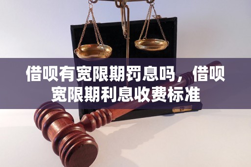 借呗有宽限期罚息吗，借呗宽限期利息收费标准