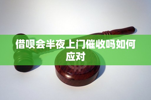 借呗会半夜上门催收吗如何应对