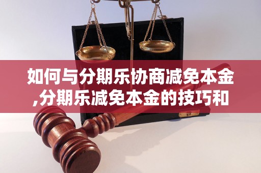 如何与分期乐协商减免本金,分期乐减免本金的技巧和方法