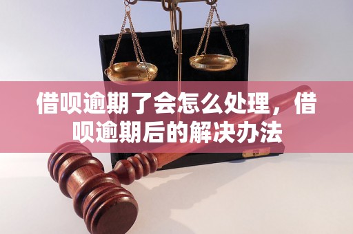 借呗逾期了会怎么处理，借呗逾期后的解决办法