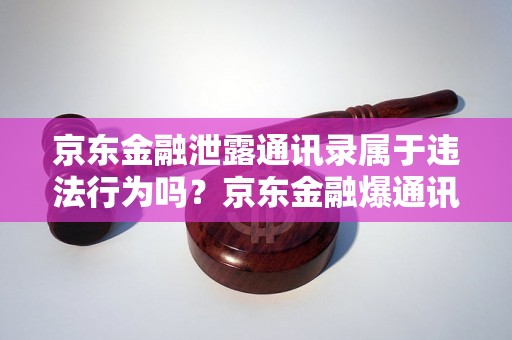 京东金融泄露通讯录属于违法行为吗？京东金融爆通讯录是否涉及违法行为？