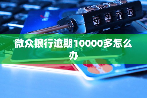 微众银行逾期10000多怎么办