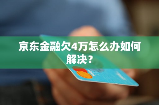 京东金融欠4万怎么办如何解决？