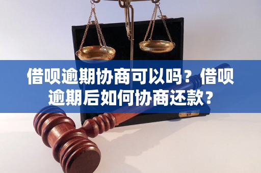 借呗逾期协商可以吗？借呗逾期后如何协商还款？