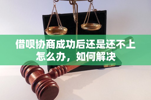 借呗协商成功后还是还不上怎么办，如何解决