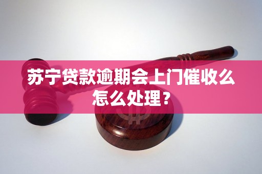 苏宁贷款逾期会上门催收么怎么处理？