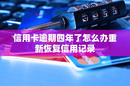 信用卡逾期四年了怎么办重新恢复信用记录