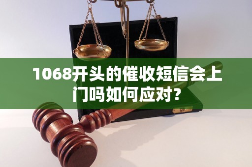 1068开头的催收短信会上门吗如何应对？