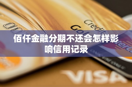 佰仟金融分期不还会怎样影响信用记录