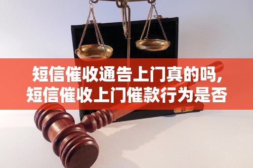 短信催收通告上门真的吗,短信催收上门催款行为是否合法