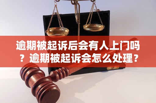 逾期被起诉后会有人上门吗？逾期被起诉会怎么处理？