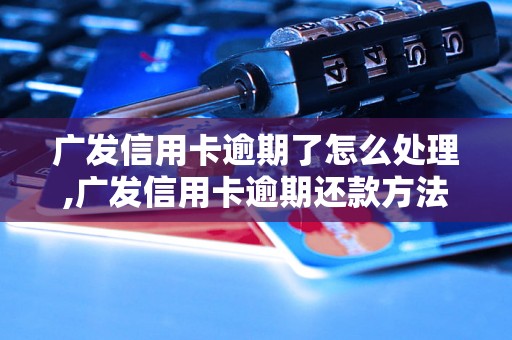 广发信用卡逾期了怎么处理,广发信用卡逾期还款方法解析