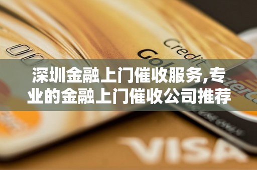 深圳金融上门催收服务,专业的金融上门催收公司推荐