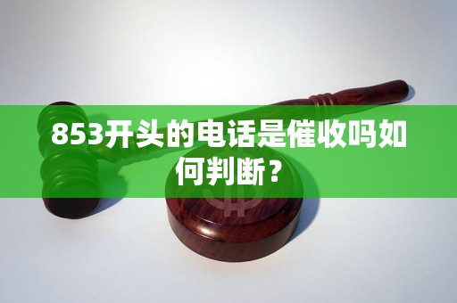 853开头的电话是催收吗如何判断？