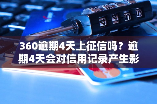 360逾期4天上征信吗？逾期4天会对信用记录产生影响吗？