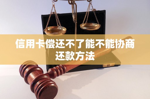 信用卡偿还不了能不能协商还款方法