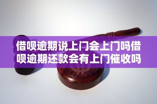 借呗逾期说上门会上门吗借呗逾期还款会有上门催收吗