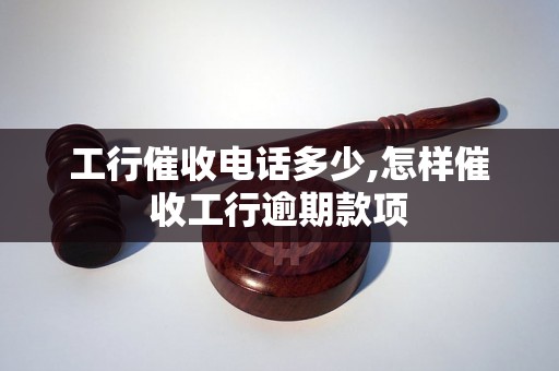 工行催收电话多少,怎样催收工行逾期款项