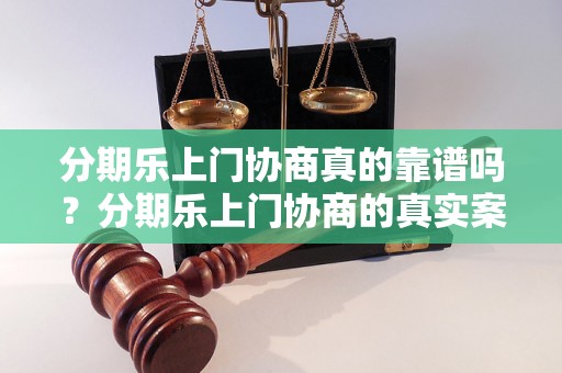 分期乐上门协商真的靠谱吗？分期乐上门协商的真实案例分析